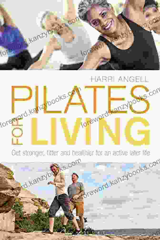 Get Stronger, Fitter, And Healthier For An Active Later Life Pilates For Living: Get Stronger Fitter And Healthier For An Active Later Life