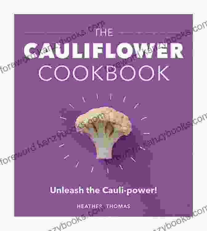 The Cauliflower Cookbook: Unleash The Cauli Power! The Cauliflower Cookbook: Unleash The Cauli Power