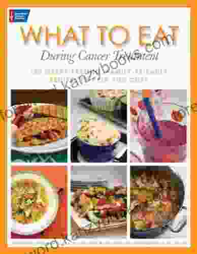 What To Eat During Cancer Treatment: 100 Great Tasting Family Friendly Recipes To Help You Cope