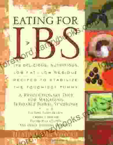 Eating For IBS: 175 Delicious Nutritious Low Fat Low Residue Recipes To Stabilize The Touchiest Tummy