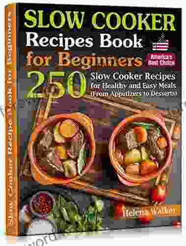 Slow Cooker Recipes For Beginners: 250 Slow Cooker Cookbook For Healthy And Easy Meals (From Appetizers To Desserts)