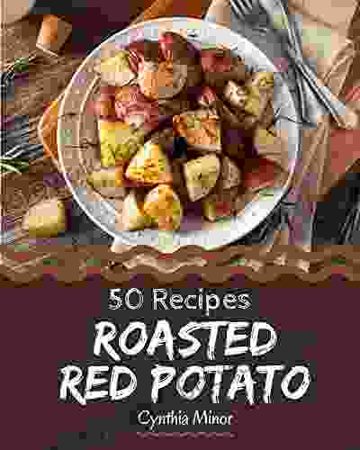 50 Roasted Red Potato Recipes: An Inspiring Roasted Red Potato Cookbook For You