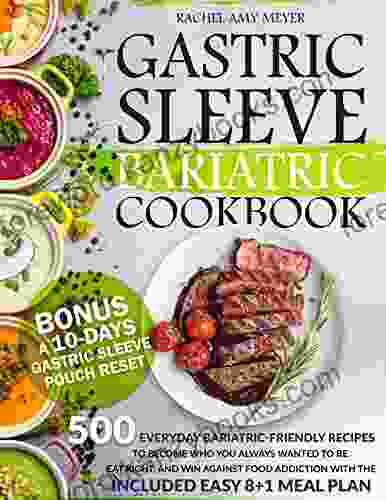 Gastric Sleeve Bariatric Cookbook: 500 Everyday Bariatric Friendly Recipes To Become Who You Always Wanted To Be Eat Right And Win Against Food Addiction With The Included Easy 8+1 Meal Plan