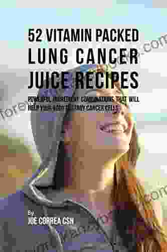 52 Vitamin Packed Lung Cancer Juice Recipes: Powerful Ingredient Combinations That Will Help Your Body Destroy Cancer Cells