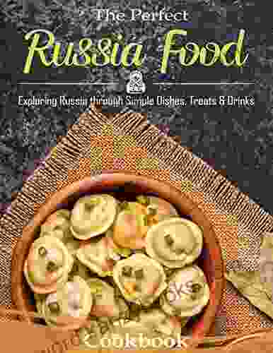 The Perfect Russia Food Cookbook: Exploring Russia through Simple Dishes Treats and Drinks