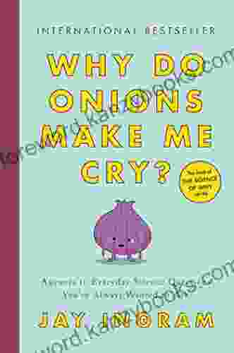 Why Do Onions Make Me Cry?: Answers To Everyday Science Questions You Ve Always Wanted To Ask