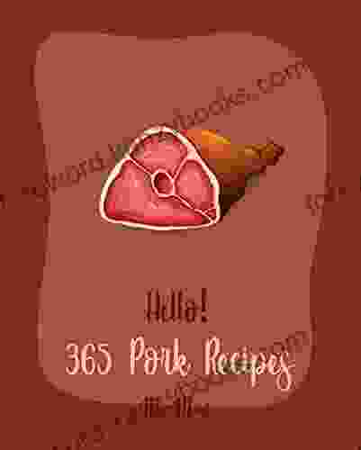 Hello 365 Pork Recipes: Best Pork Cookbook Ever For Beginners Ham Recipes Pork Tenderloin Recipe Pork Chop Cookbook Pulled Pork Recipe Pork Loin Recipes Homemade Sausage Recipe 1