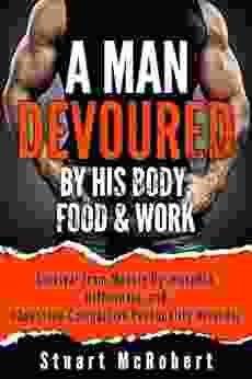 A Man Devoured By His Body Food Work: Survival From Muscle Dysmorphia Orthorexia And Obsessive Compulsive Personality Disorder