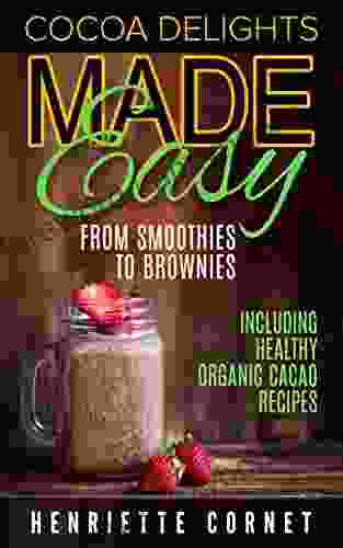 Cocoa Delights Made Easy From Smoothies to Brownies: Including Healthy Organic Cacao Recipes