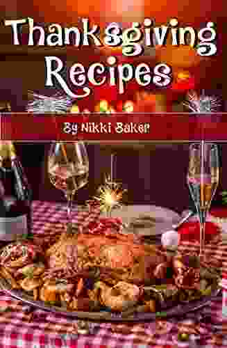 Thanksgiving Recipes: A Collection Of Delicious Quick Easy And Simple Holiday Recipes To Complete Any Special Meal