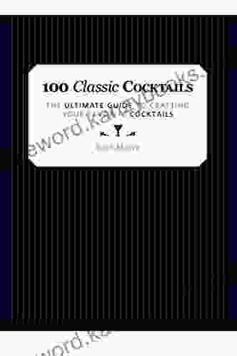 100 Classic Cocktails: The Ultimate Guide To Crafting Your Favorite Cocktails