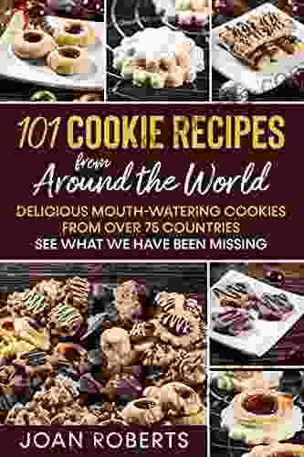 101 Cookie Recipes From Around The World: Delicious Mouth Watering Cookies From Over 75 Countries See What We Have Been Missing