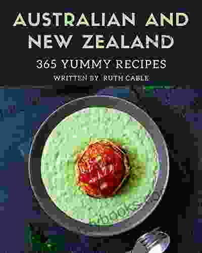 365 Yummy Australian And New Zealand Recipes: A Yummy Australian And New Zealand Cookbook To Fall In Love With