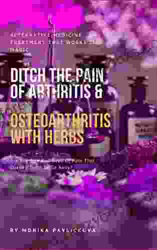 Ditch The Pain Of Arthritis And Osteoarthritis: Alternative Medicine Treatment That Works Like Magic