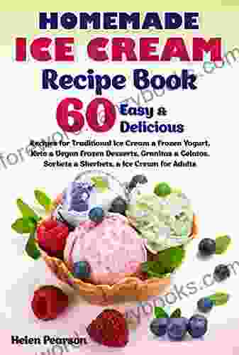 Homemade Ice Cream Recipe Book: 60 Easy Delicious Recipes For Traditional Ice Cream Frozen Yogurt Keto Vegan Frozen Desserts Granitas Gelatos For Adults (Ice Cream Cookbook 1)