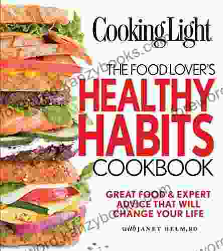 COOKING LIGHT The Food Lover S Healthy Habits Cookbook: Great Food Expert Advice That Will Change Your Life