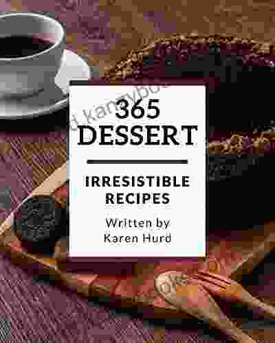 365 Irresistible Dessert Recipes: Not Just A Dessert Cookbook