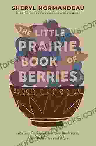 The Little Prairie Of Berries: Recipes For Saskatoons Sea Buckthorn Haskap Berries And More