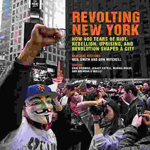 Revolting New York: How 400 Years Of Riot Rebellion Uprising And Revolution Shaped A City (Geographies Of Justice And Social Transformation 38)