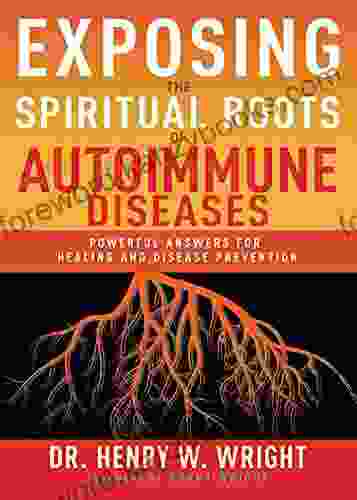 Exposing The Spiritual Roots Of Autoimmune Diseases: Powerful Answers For Healing And Disease Prevention