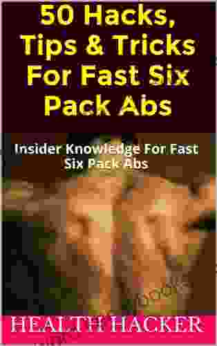 Fast Six Pack Abs: 50 Hacks Tips Tricks For Fast Six Pack Abs By The Health Hacker: