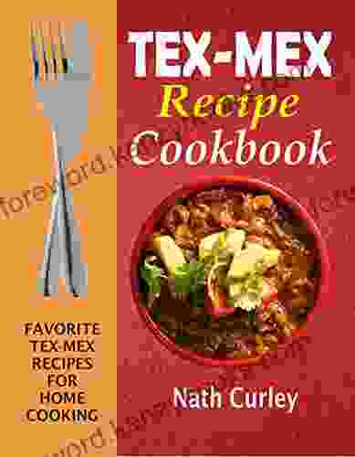 Tex Mex Recipe Cookbook: Favorite Tex Mex Recipes For Home Cooking