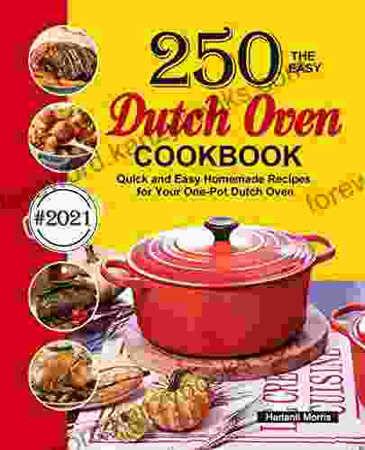 The Easy Dutch Oven Cookbook: 250 Quick And Easy Homemade Recipes For Your One Pot Dutch Oven