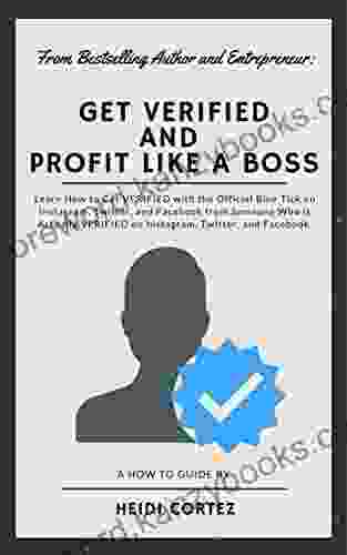 Get Verified And Profit Like A Boss: Learn How To Get Verified With The Official Blue Tick On Instagram Twitter And Facebook From Someone Who Is Actually Verified On Instagram Twitter And Facebook