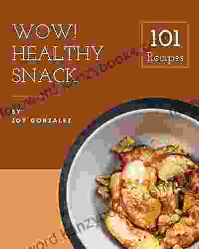 Wow 101 Healthy Snack Recipes: A Healthy Snack Cookbook You Won T Be Able To Put Down