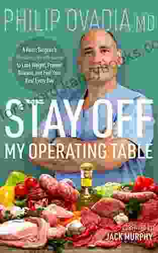 Stay Off My Operating Table: A Heart Surgeon S Metabolic Health Guide To Lose Weight Prevent Disease And Feel Your Best Every Day