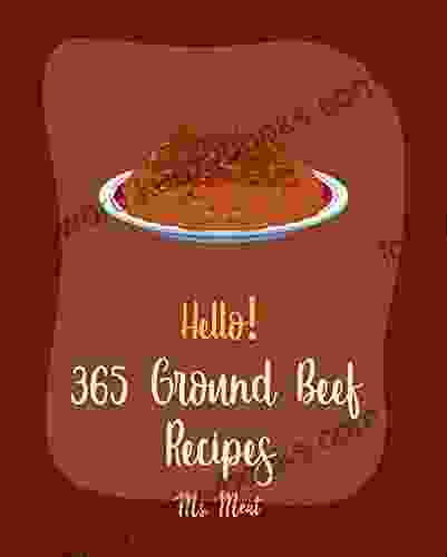 Hello 365 Ground Beef Recipes: Best Ground Beef Cookbook Ever For Beginners Lasagna Recipe Veggie Burger Cookbook Stuffed Burger Cookbook Beef Stroganoff Recipe Meat Loaf Recipe 1