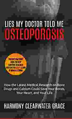 Lies My Doctor Told Me: Osteoporosis: How The Latest Medical Research On Bone Drugs And Calcium Could Save Your Bones Your Heart And Your Life