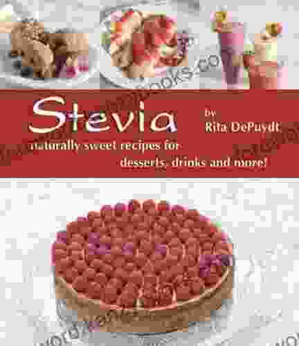 Stevia: Naturally Sweet Recipes For Desserts Drinks And More: Naturally Sweet Recipes For Desserts Drinks And More