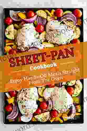 Sheet Pan Cookbook: Enjoy Hands Off Meals Straight From The Oven