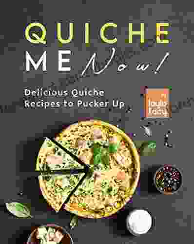 Quiche Me Now : Delicious Quiche Recipes To Pucker Up