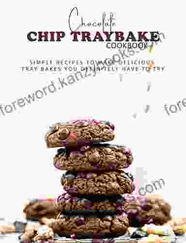 Chocolate Chip Traybake Cookbook: Simple Recipes To Make Delicious Tray Bakes You Definitely Have To Try