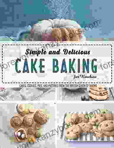 Simple And Delicious Cake Baking For Newbies: Cakes Cookies Pies And Pastries From The British Queen Of Baking