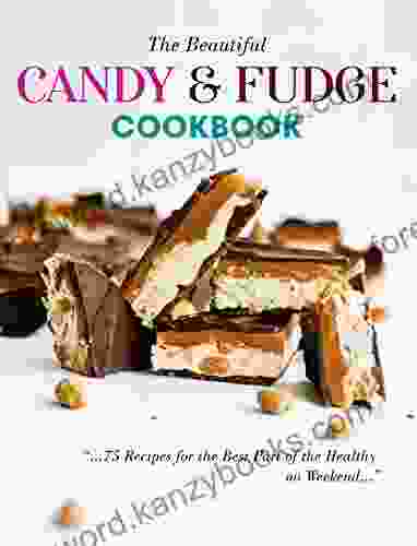 The Beautiful Candy Fudge Cookbook: 75 Recipes For The Best Part Of The Healthy On Weekend