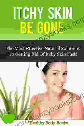 Itchy Skin Be Gone: The Most Effective Natural Solutions To Getting Rid Of Itchy Skin Fast (Itchy Skin Skin Care Rash)