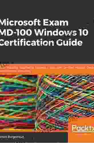 Microsoft Exam MD 100 Windows 10 Certification Guide: Learn The Skills Required To Become A Microsoft Certified Modern Desktop Administrator Associate