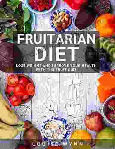 Fruitarian Diet: Lose Weight And Improve Your Health With The Fruit Diet