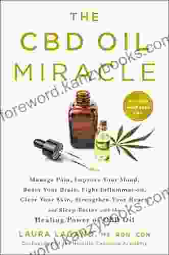 The CBD Oil Miracle: Manage Pain Improve Your Mood Boost Your Brain Fight Inflammation Clear Your Skin Strengthen Your Heart And Sleep Better With The Healing Power Of CBD Oil