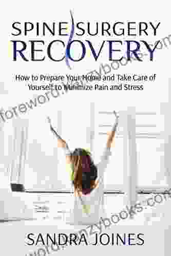 Spine Surgery Recovery: How To Prepare Your Home And Take Care Of Yourself To Minimize Pain And Stress