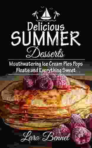 Delicious Summer Desserts: Mouthwatering Ice Cream Pies Pops Floats And Everything Sweet (Most Delicious Recipes)