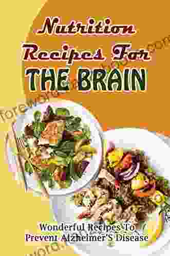 Nutrition Recipes For The Brain: Wonderful Recipes To Prevent Alzheimer S Disease