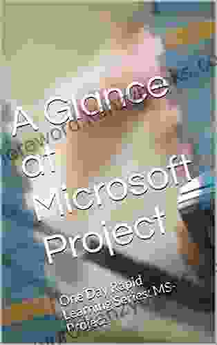 A Glance At Microsoft Project: One Day Rapid Learning Series: MS Project