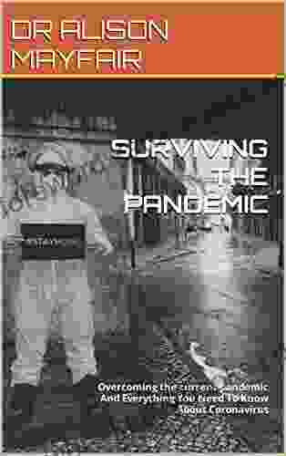 SURVIVING THE PANDEMIC: Overcoming The Current Pandemic And Everything You Need To Know About Coronavirus