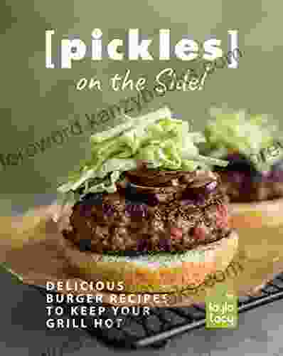 Pickles On The Side : Delicious Burger Recipes To Keep Your Grill Hot