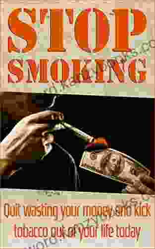 Stop Smoking: Quit Wasting Your Money And Kick Tobacco Out Of Your Life Today (addictions Addiction Recovery)