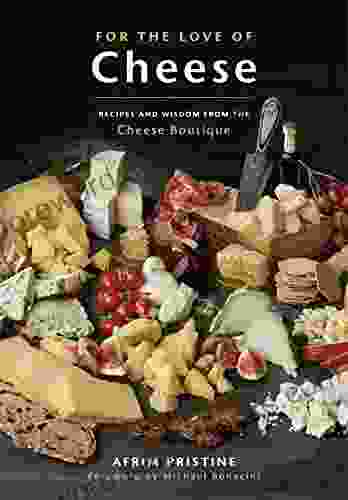 For The Love Of Cheese: Recipes And Wisdom From The Cheese Boutique: A Cookbook